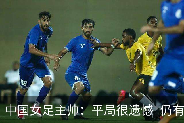 中国女足主帅：平局很遗憾 仍有信心以小组头名出线